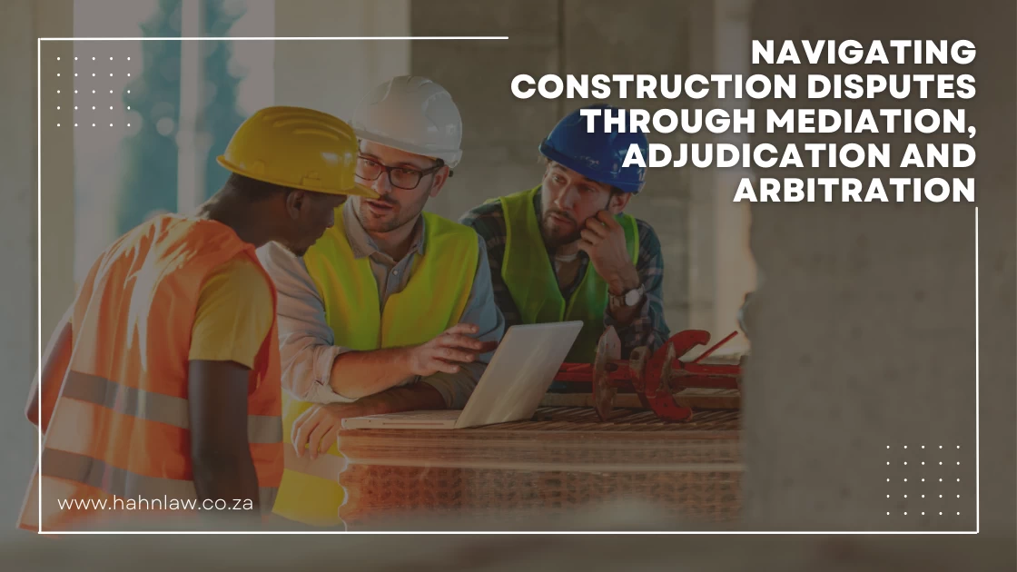 Navigating Construction Disputes Through Mediation, Adjudication and Arbitration